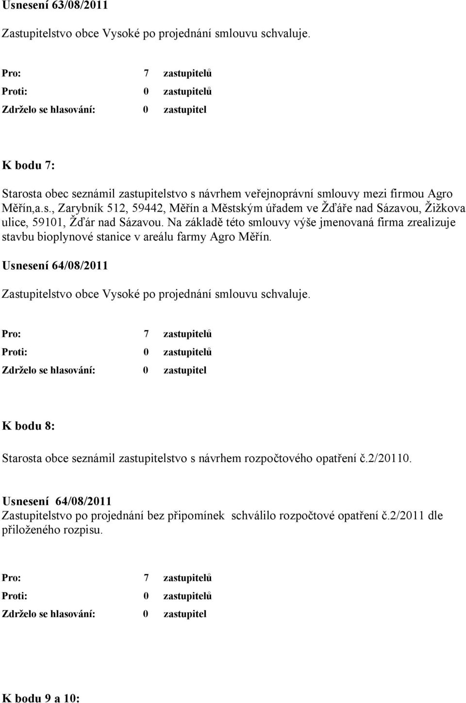 Na základě této smlouvy výše jmenovaná firma zrealizuje stavbu bioplynové stanice v areálu farmy Agro Měřín.