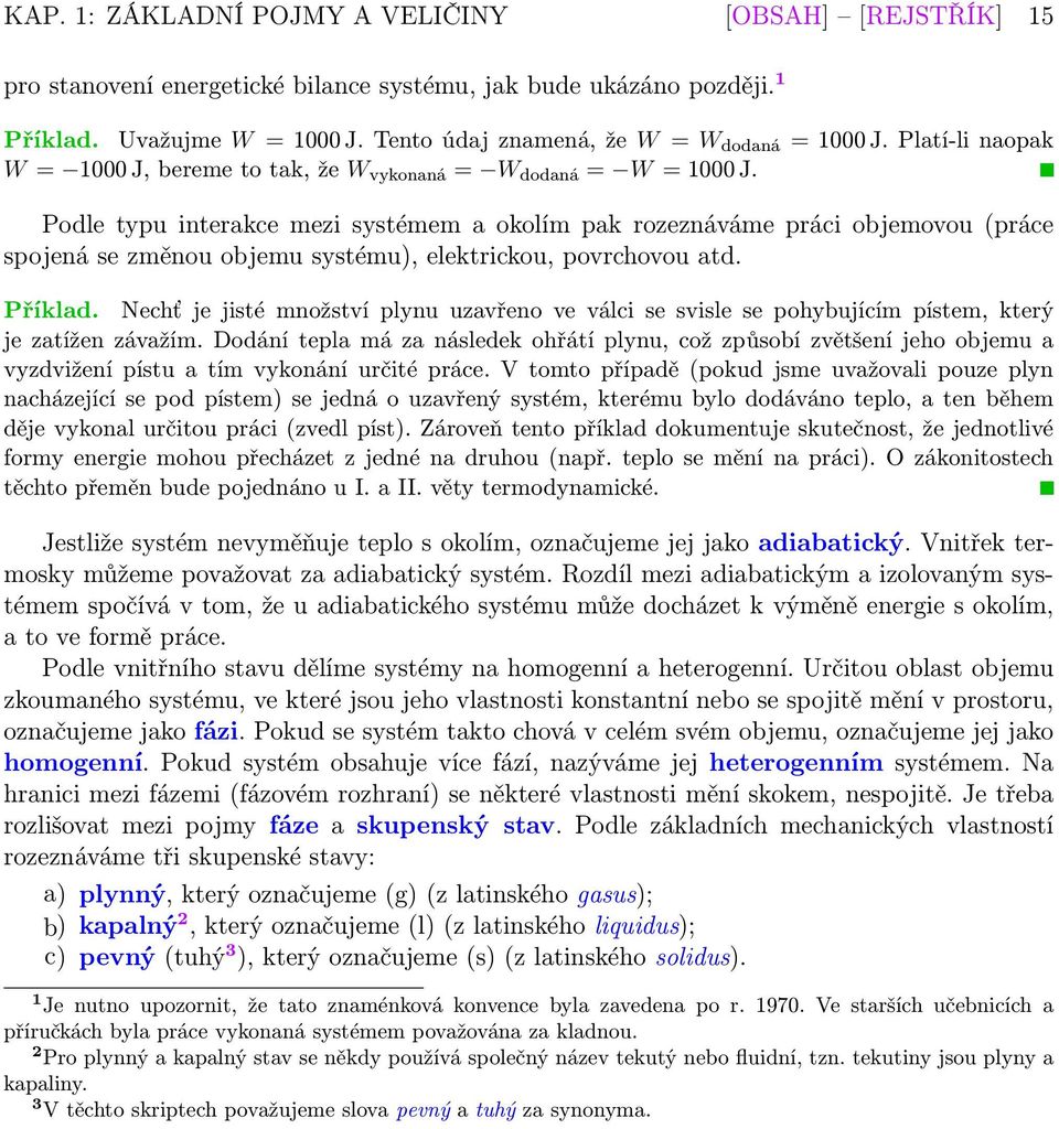 Podle typu interakce mezi systémem a okolím pak rozeznáváme práci objemovou (práce spojená se změnou objemu systému), elektrickou, povrchovou atd. Příklad.