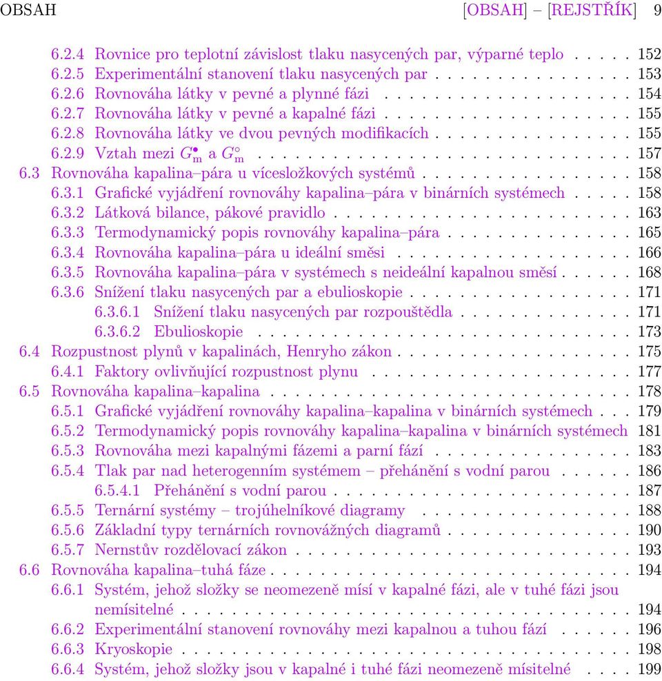 3 Rovnováha kapalina pára u vícesložkových systémů................. 158 6.3.1 Grafické vyjádření rovnováhy kapalina pára v binárních systémech..... 158 6.3.2 Látková bilance, pákové pravidlo........................ 163 6.