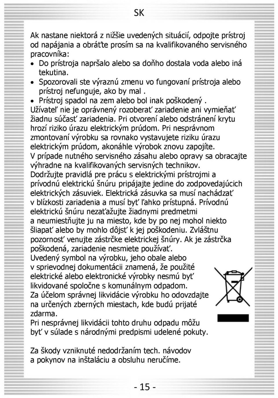 Užívateľ nie je oprávnený rozoberať zariadenie ani vymieňať žiadnu súčasť zariadenia. Pri otvorení alebo odstránení krytu hrozí riziko úrazu elektrickým prúdom.