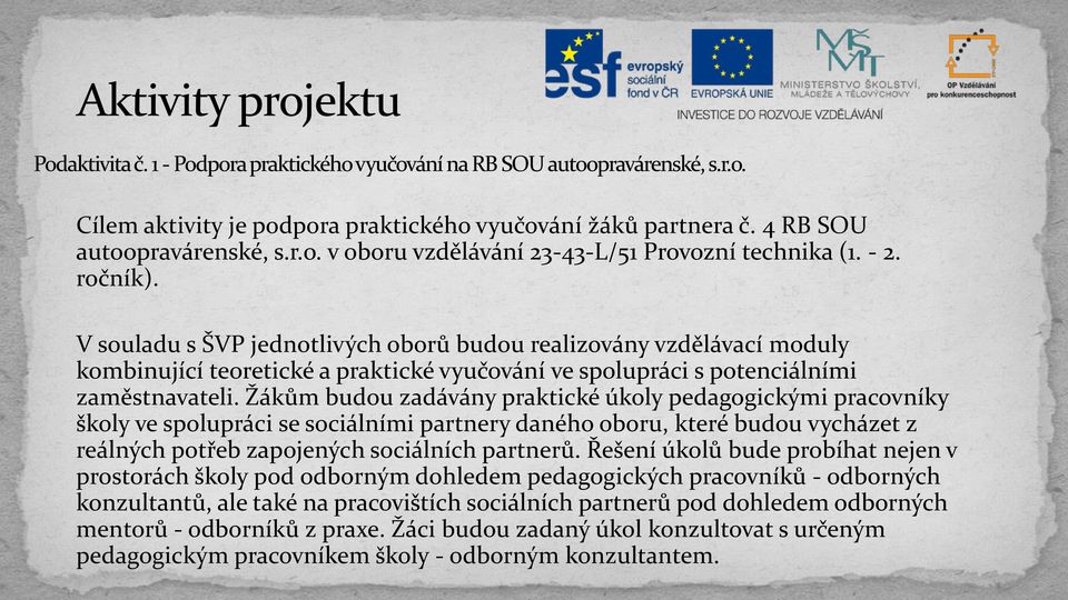 Žákům budou zadávány praktické úkoly pedagogickými pracovníky školy ve spolupráci se sociálními partnery daného oboru, které budou vycházet z reálných potřeb zapojených sociálních partnerů.