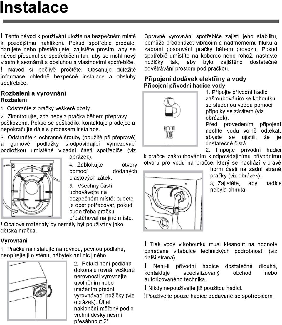 ! Návod si pečlivě pročtěte: Obsahuje důležité informace ohledně bezpečné instalace a obsluhy spotřebiče. Rozbalení a vyrovnání Rozbalení 1. Odstraňte z pračky veškeré obaly. 2.