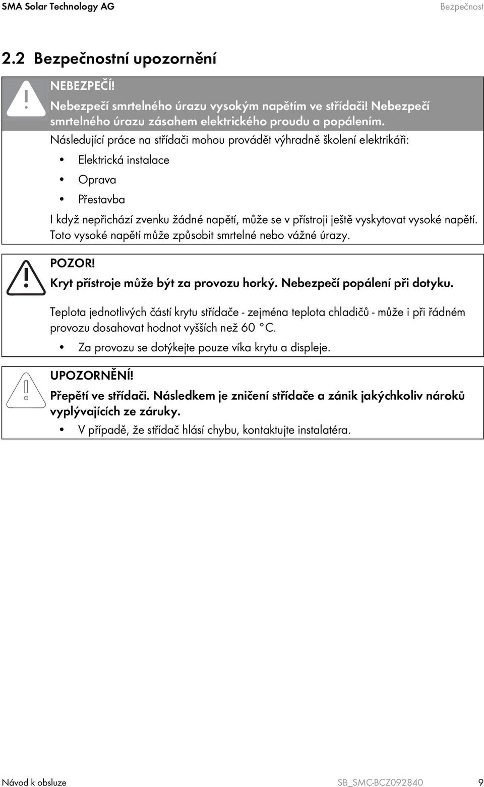 napětí. Toto vysoké napětí může způsobit smrtelné nebo vážné úrazy. POZOR! Kryt přístroje může být za provozu horký. Nebezpečí popálení při dotyku.