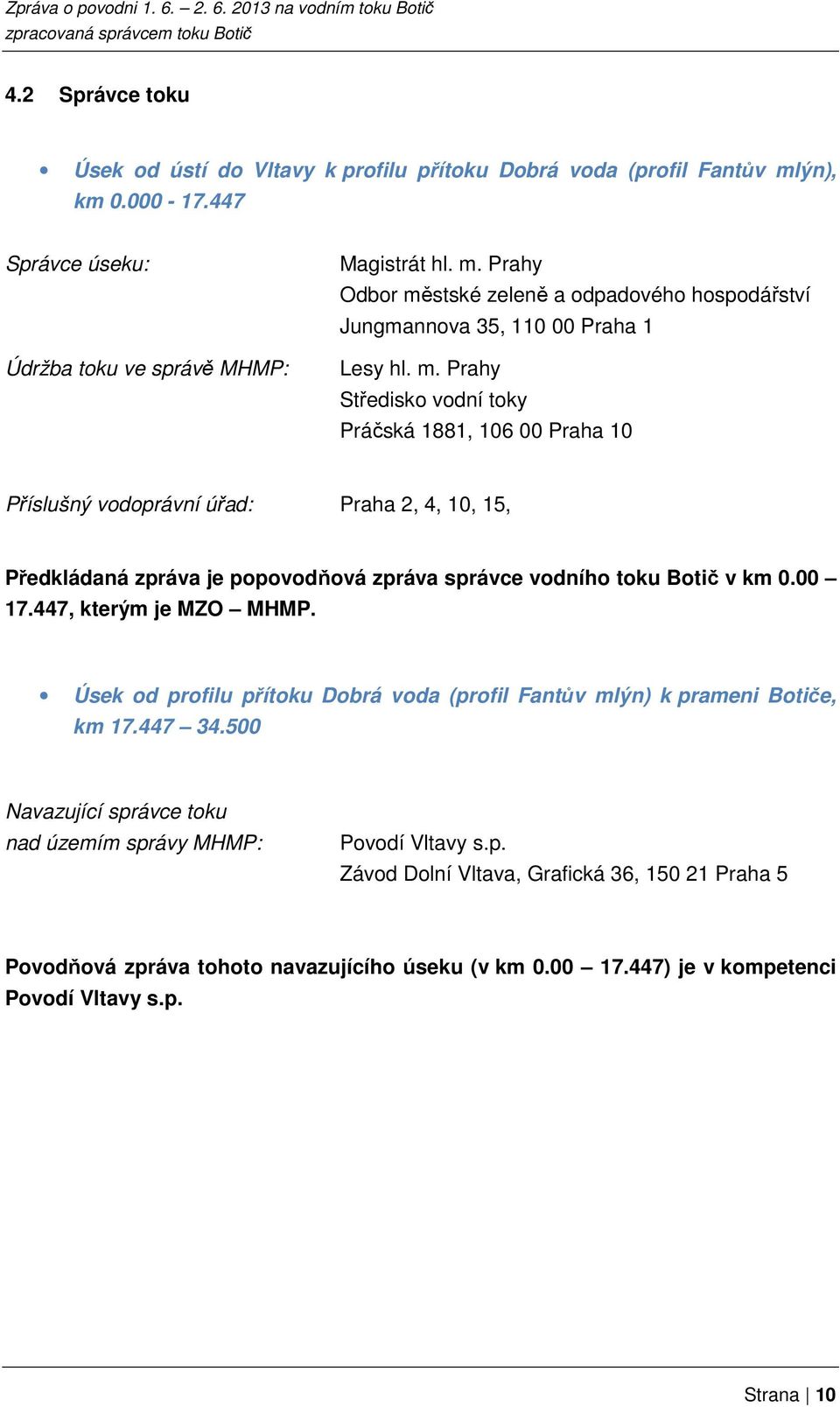 447, kterým je MZO MHMP. Úsek od profilu přítoku Dobrá voda (profil Fantův mlýn) k prameni Botiče, km 17.447 34.500 Navazující správce toku nad územím správy MHMP: Povodí Vltavy s.p. Závod Dolní Vltava, Grafická 36, 150 21 Praha 5 Povodňová zpráva tohoto navazujícího úseku (v km 0.