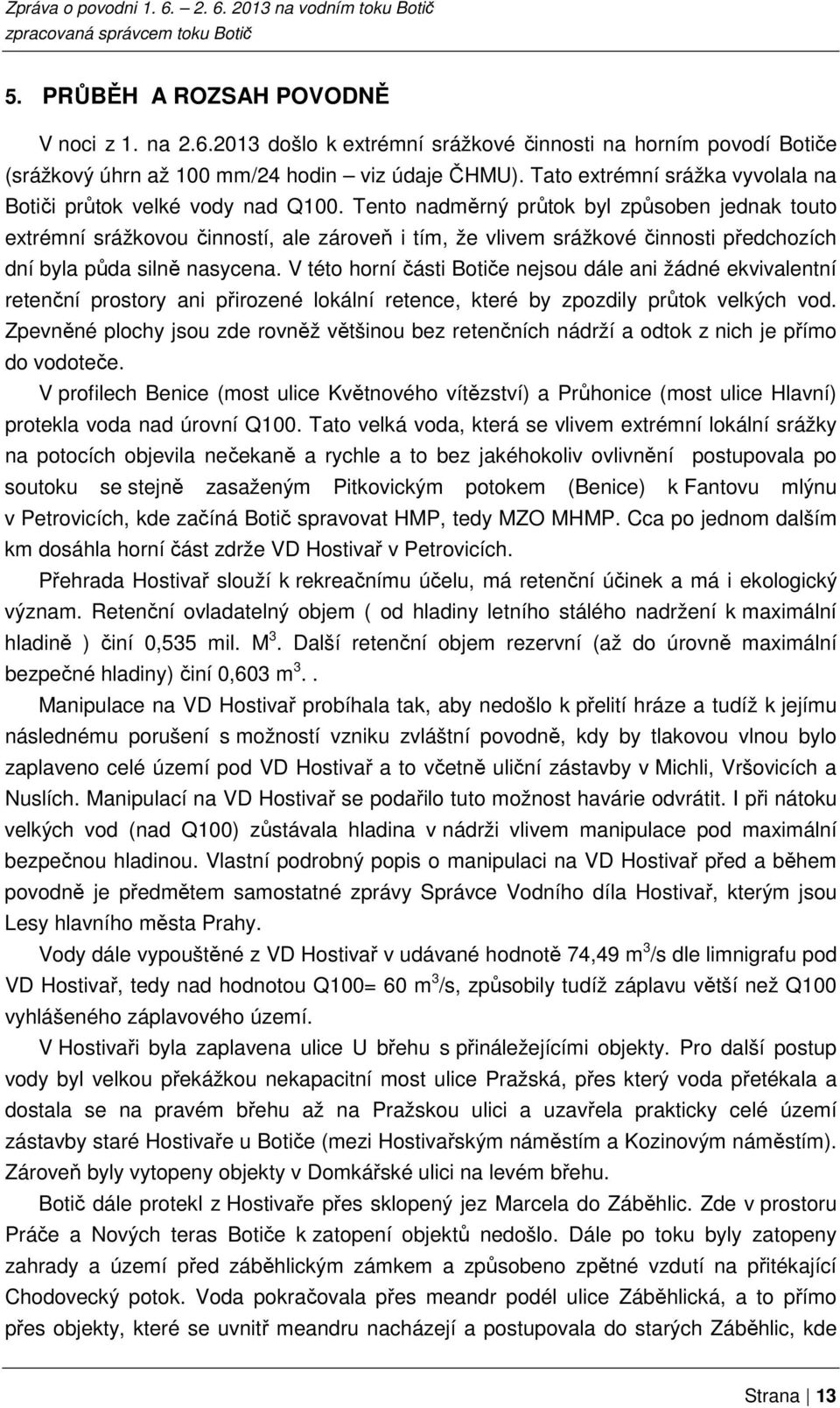 Tento nadměrný průtok byl způsoben jednak touto extrémní srážkovou činností, ale zároveň i tím, že vlivem srážkové činnosti předchozích dní byla půda silně nasycena.