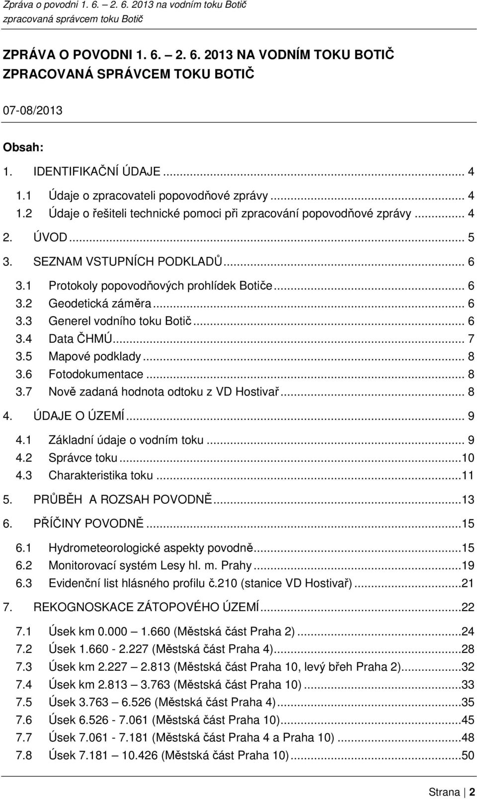 1 Protokoly popovodňových prohlídek Botiče... 6 3.2 Geodetická záměra... 6 3.3 Generel vodního toku Botič... 6 3.4 Data ČHMÚ... 7 3.5 Mapové podklady... 8 3.6 Fotodokumentace... 8 3.7 Nově zadaná hodnota odtoku z VD Hostivař.