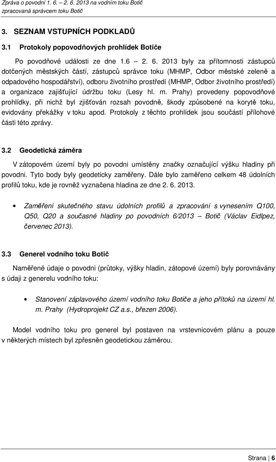 a organizace zajišťující údržbu toku (Lesy hl. m. Prahy) provedeny popovodňové prohlídky, při nichž byl zjišťován rozsah povodně, škody způsobené na korytě toku, evidovány překážky v toku apod.