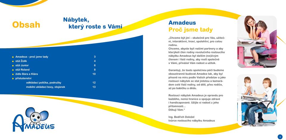 Chceme, abyste byli našimi partnery a aby kterýkoli člen rodiny revolučního rostoucího nábytku Amadeus byl dalším (ne)živým členem i Vaší rodiny, aby rostl společně s Vámi, přinášel Vám radost a