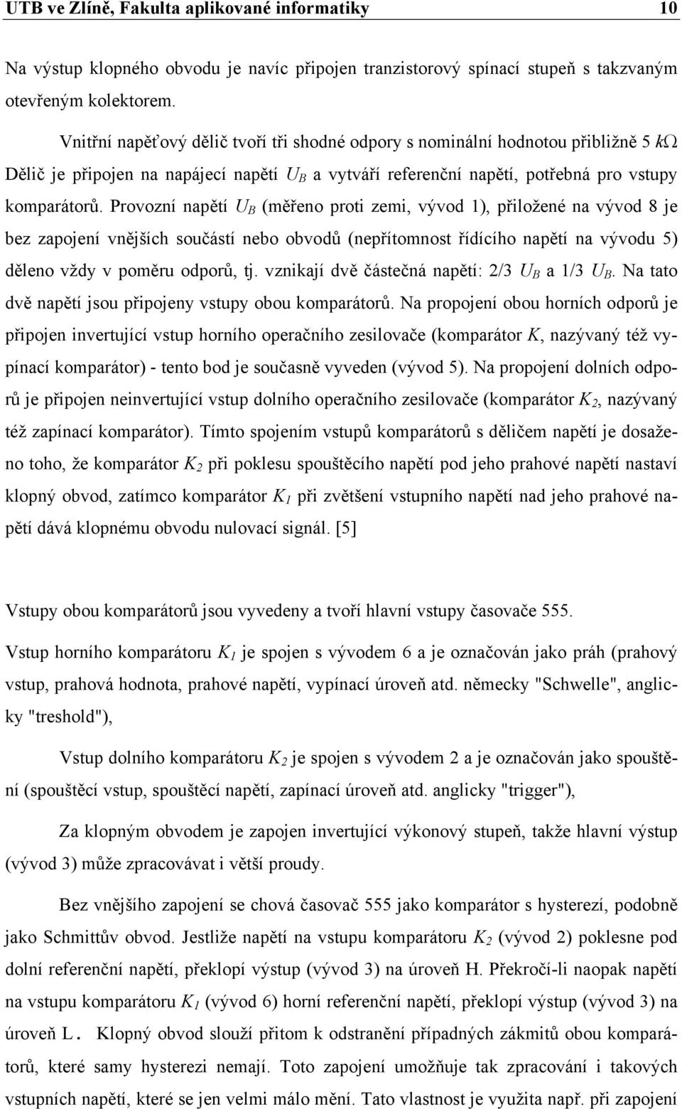 Provozní napětí U B (měřeno proti zemi, vývod 1), přiložené na vývod 8 je bez zapojení vnějších součástí nebo obvodů (nepřítomnost řídícího napětí na vývodu 5) děleno vždy v poměru odporů, tj.