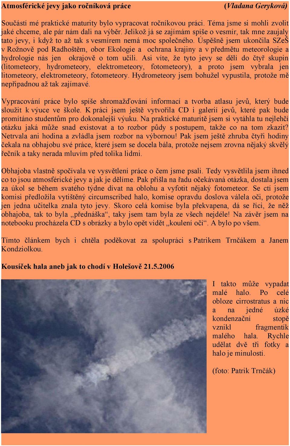 Úspěšně jsem ukončila SZeŠ v Rožnově pod Radhoštěm, obor Ekologie a ochrana krajiny a v předmětu meteorologie a hydrologie nás jen okrajově o tom učili.