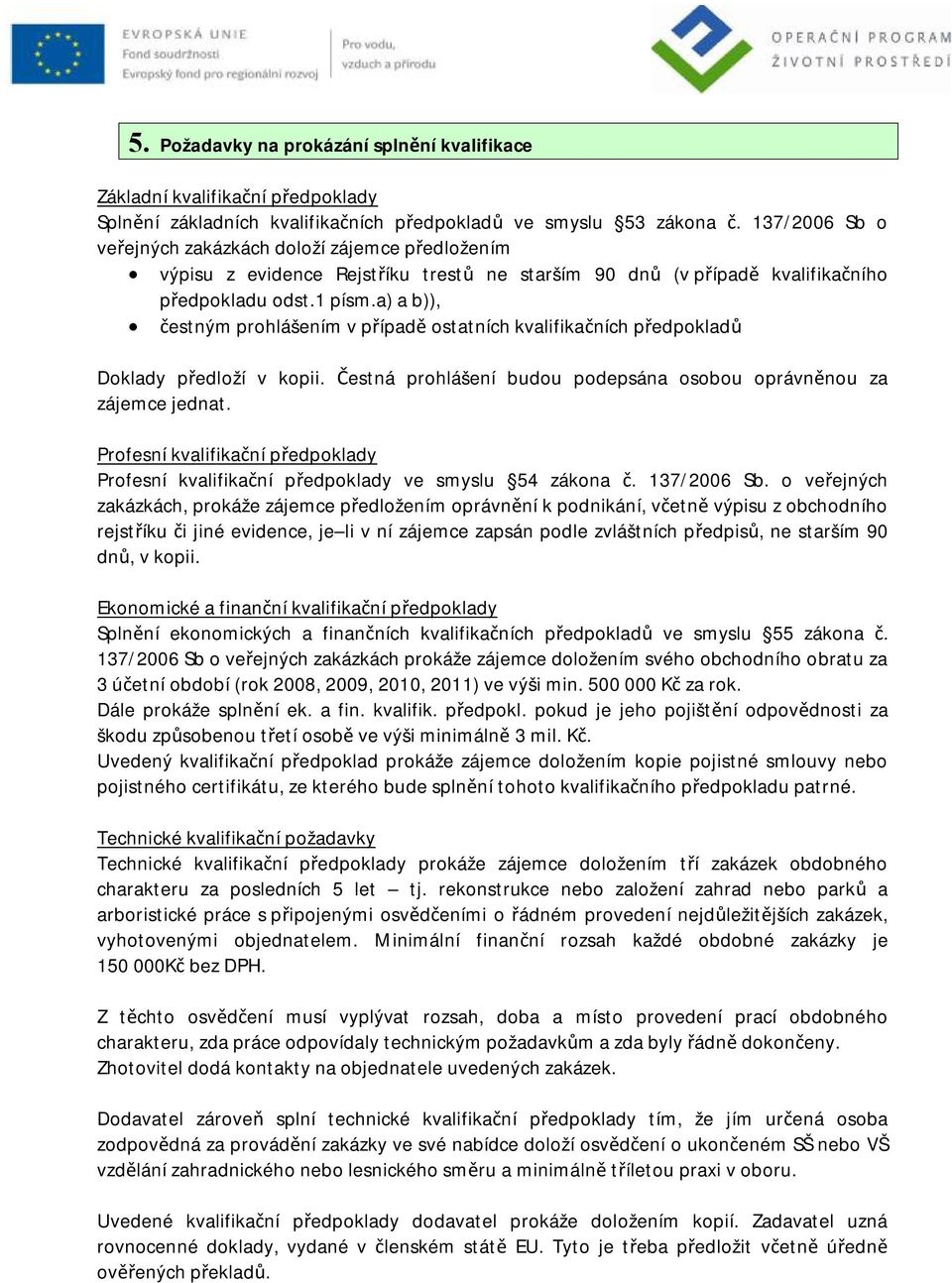 a) a b)), čestným prohlášením v případě ostatních kvalifikačních předpokladů Doklady předloží v kopii. Čestná prohlášení budou podepsána osobou oprávněnou za zájemce jednat.