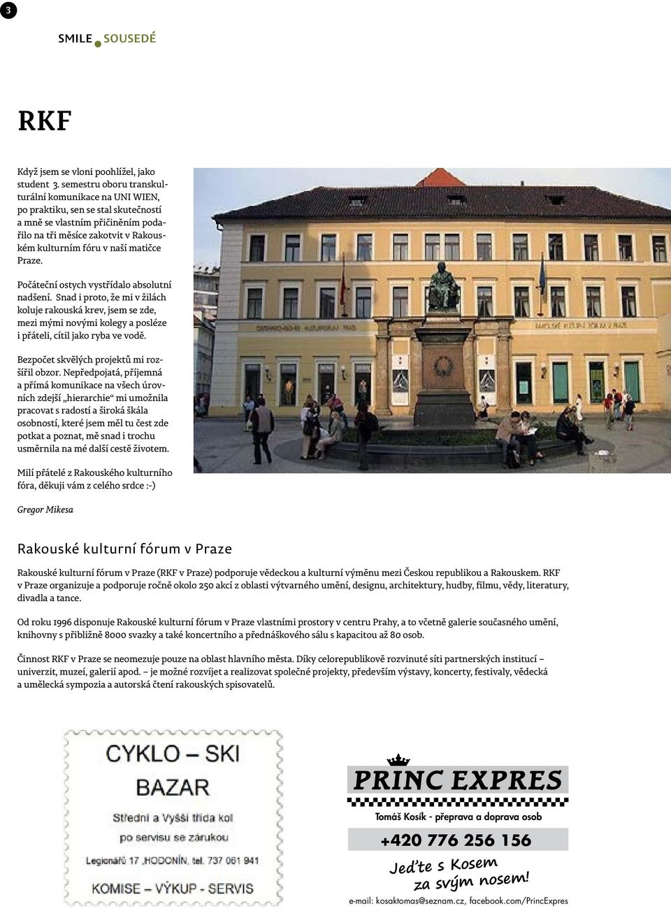 Praze. Počáteční ostych vystřídalo absolutní nadšení. Snad i proto, že mi v žilách koluje rakouská krev, jsem se zde, mezi mými novými kolegy a posléze i přáteli, cítil jako ryba ve vodě.