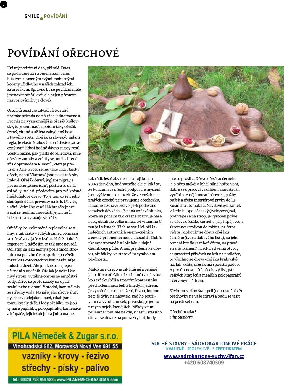 Pro nás nejvýznamnější je ořešák královský, to je ten náš, a potom taky ořešák černý, vítaný a už léta zabydlený host z Nového světa.