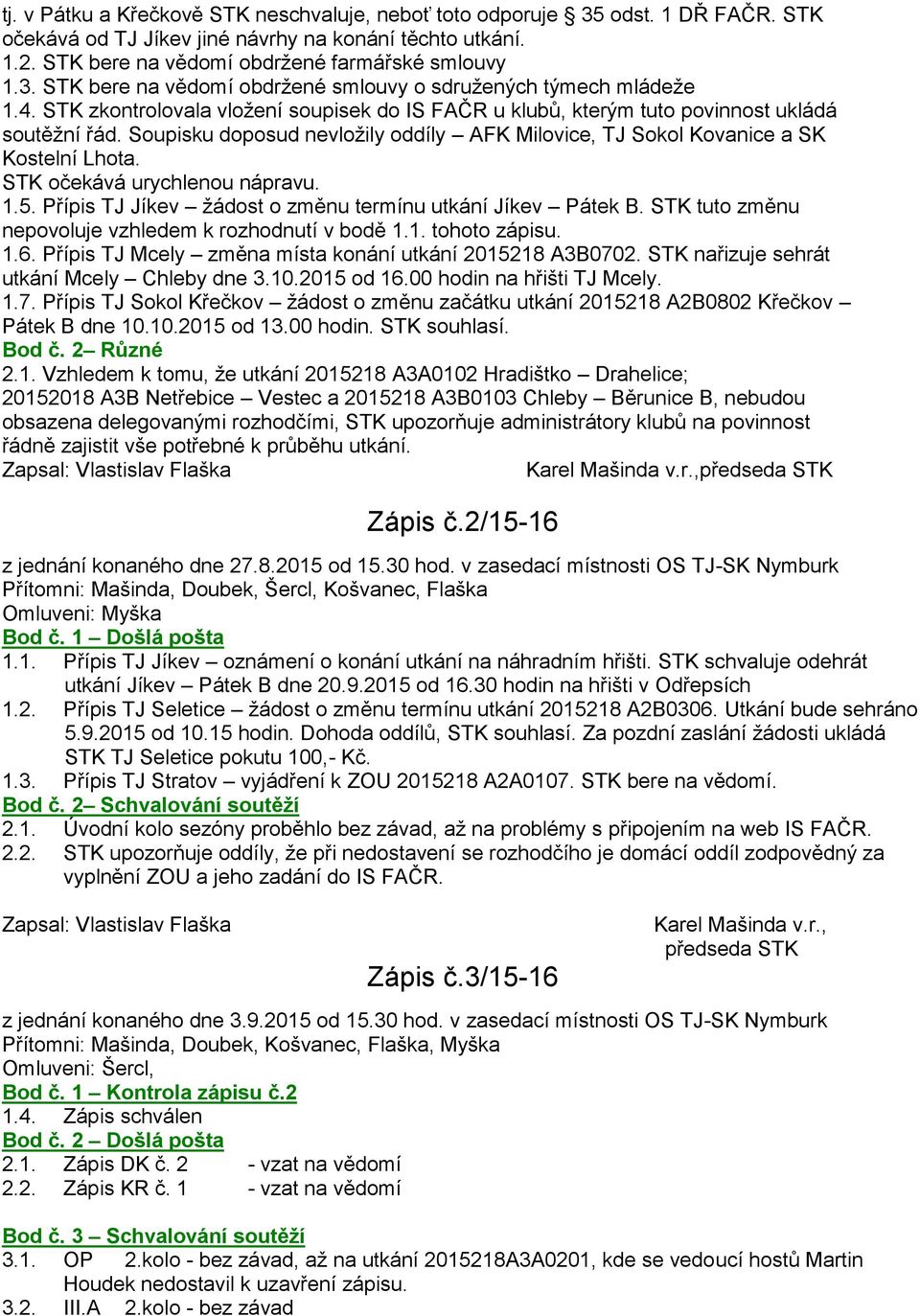 STK očekává urychlenou nápravu. 1.5. Přípis TJ Jíkev žádost o změnu termínu utkání Jíkev Pátek B. STK tuto změnu nepovoluje vzhledem k rozhodnutí v bodě 1.1. tohoto zápisu. 1.6.