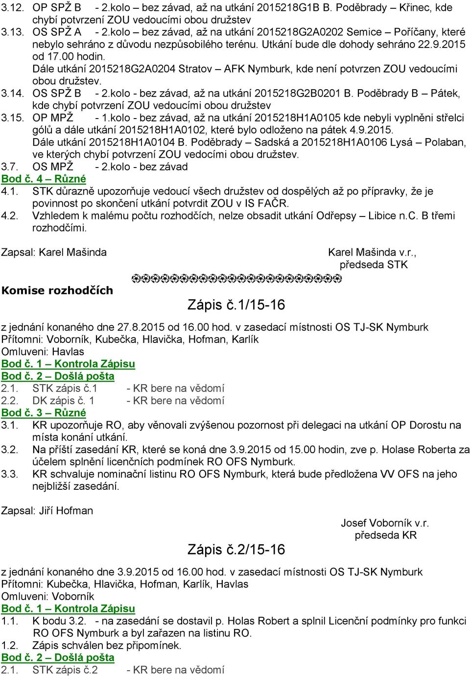 Dále utkání 2015218G2A0204 Stratov AFK Nymburk, kde není potvrzen ZOU vedoucími obou družstev. 3.14. OS SPŽ B - 2.kolo - bez závad, až na utkání 2015218G2B0201 B.