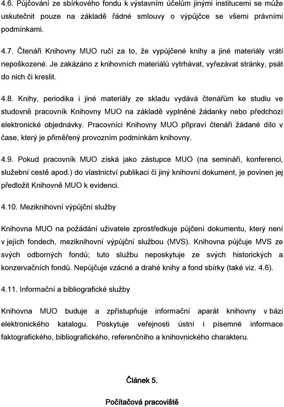 Knihy, periodika i jiné materiály ze skladu vydává čtenářům ke studiu ve studovně pracovník Knihovny MUO na základě vyplněné žádanky nebo předchozí elektronické objednávky.