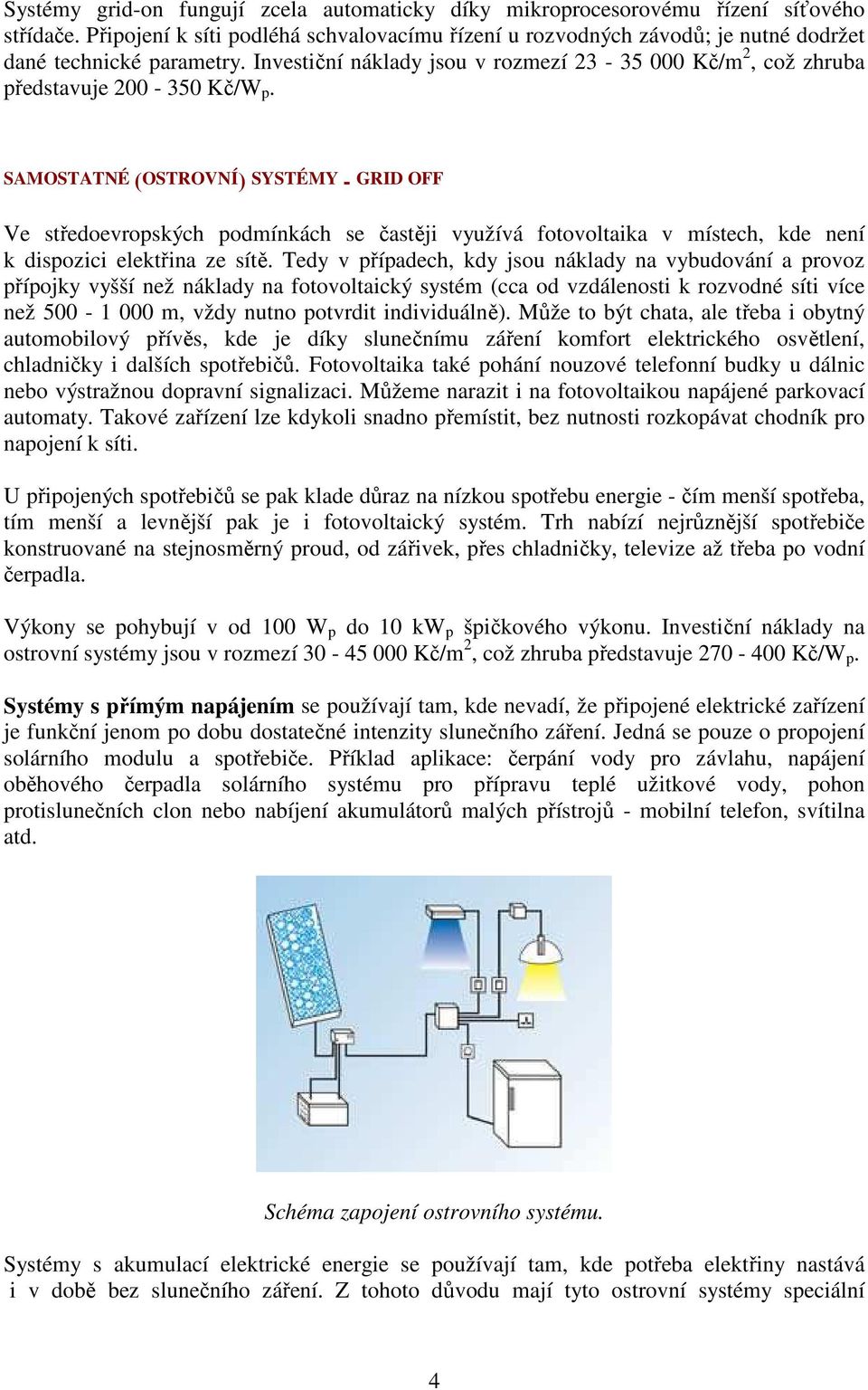 SAMOSTATNÉ (OSTROVNÍ) SYSTÉMY - GRID OFF Ve středoevropských podmínkách se častěji využívá fotovoltaika v místech, kde není k dispozici elektřina ze sítě.