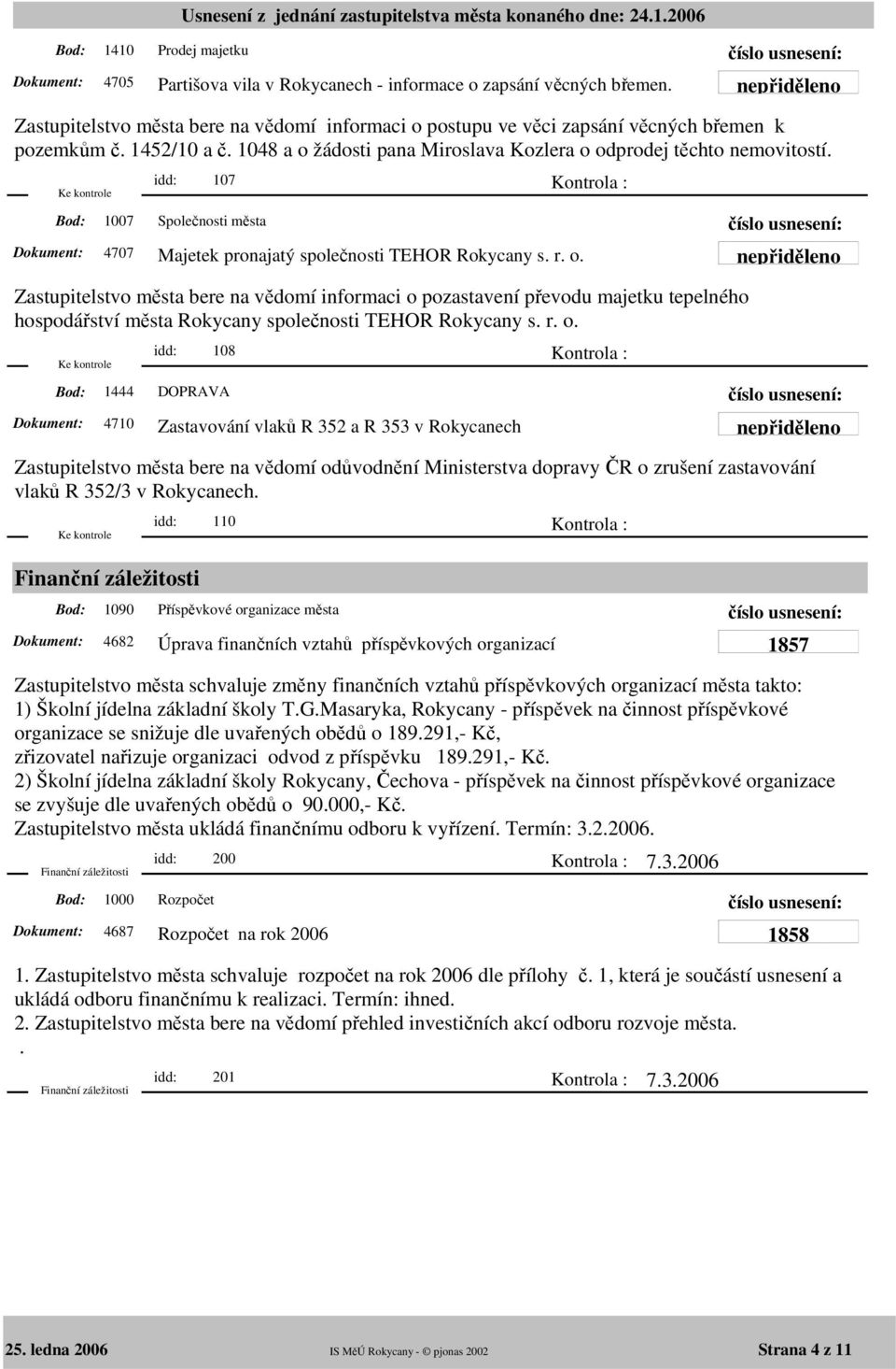 r. o. 1444 idd: 108 DOPRAVA 4710 Zastavování vlaků R 352 a R 353 v Rokycanech Zastupitelstvo města bere na vědomí odůvodnění Ministerstva dopravy ČR o zrušení zastavování vlaků R 352/3 v Rokycanech.