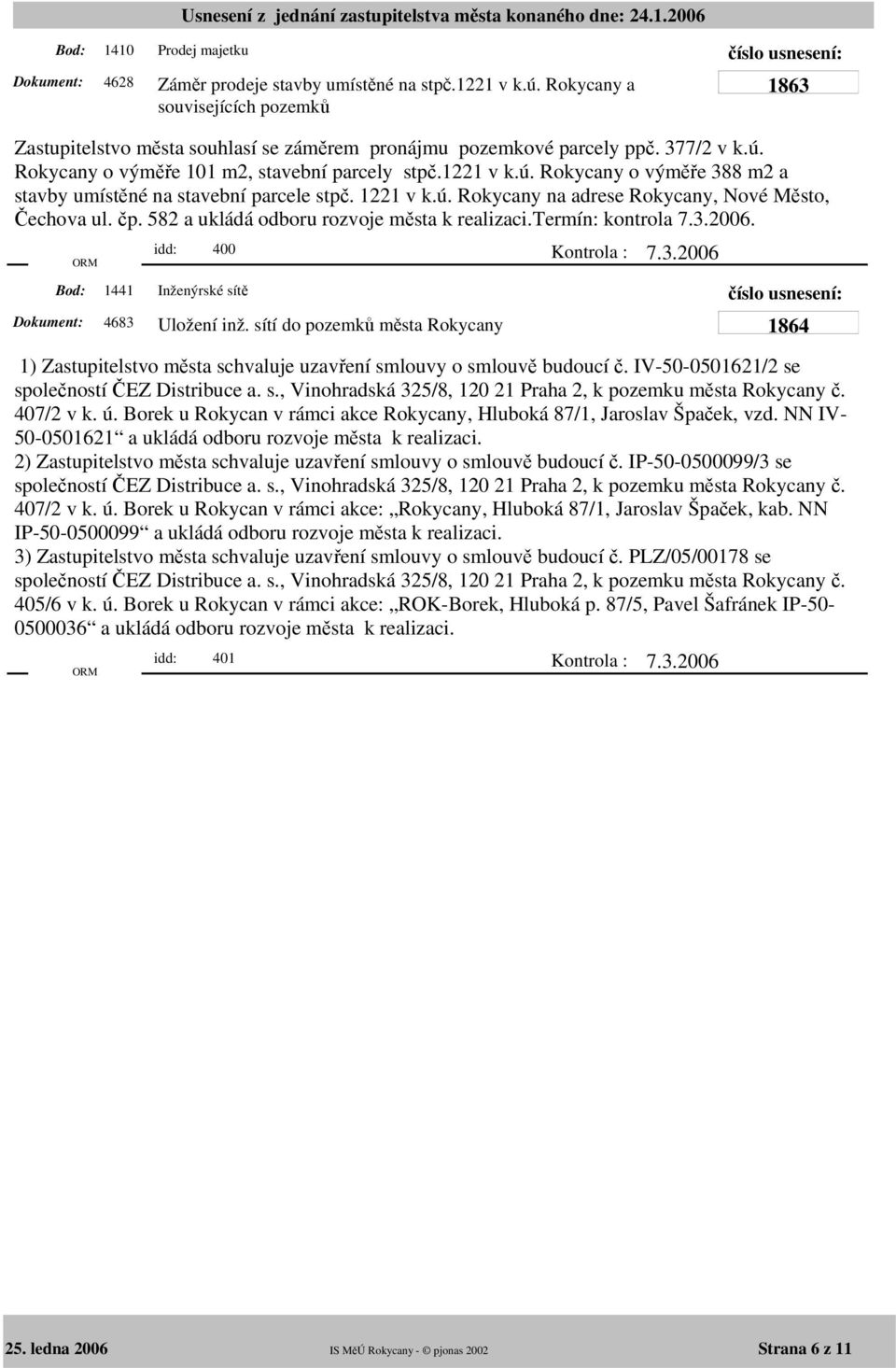 termín: kontrola 7.3.2006. 1441 idd: 400 Inženýrské sítě 4683 Uložení inž. sítí do pozemků města Rokycany 1) Zastupitelstvo města schvaluje uzavření smlouvy o smlouvě budoucí č.