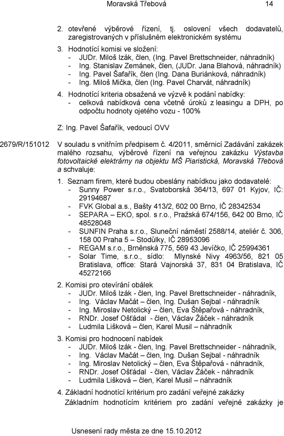 Pavel Charvát, náhradník) 4. Hodnotící kriteria obsažená ve výzvě k podání nabídky: - celková nabídková cena včetně úroků z leasingu a DPH, po odpočtu hodnoty ojetého vozu - 100% Z: Ing.