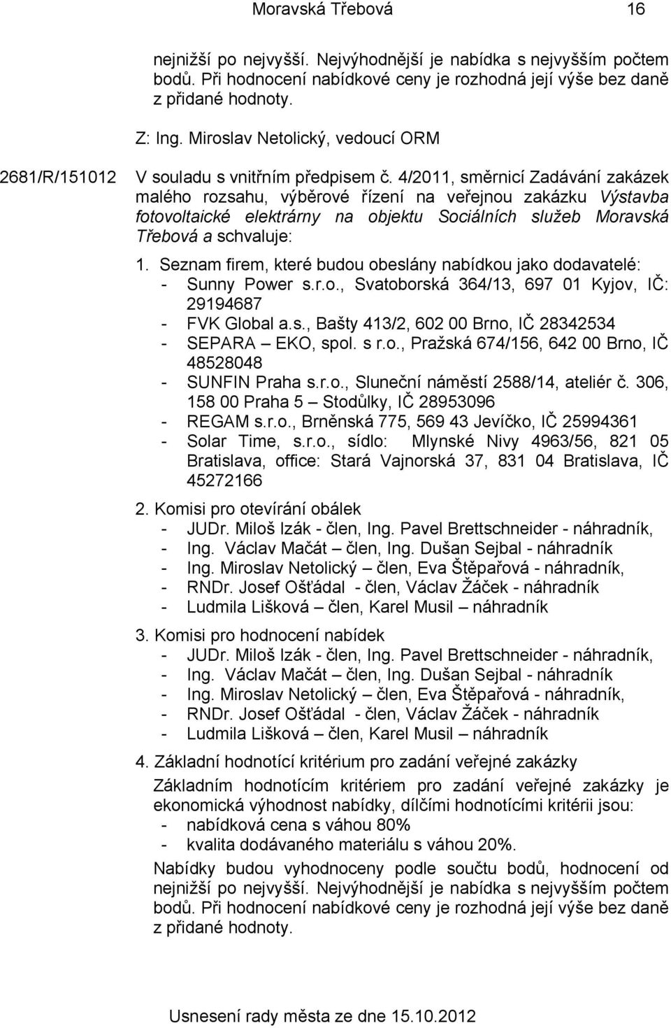 4/2011, směrnicí Zadávání zakázek malého rozsahu, výběrové řízení na veřejnou zakázku Výstavba fotovoltaické elektrárny na objektu Sociálních služeb Moravská Třebová a schvaluje: 1.