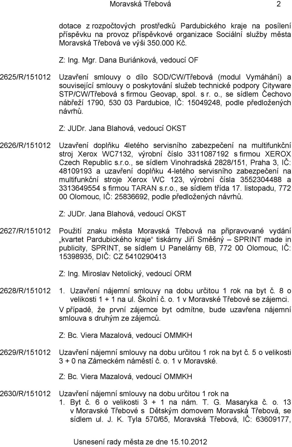 spol. s r. o., se sídlem Čechovo nábřeží 1790, 530 03 Pardubice, IČ: 15049248, podle předložených návrhů. Z: JUDr.