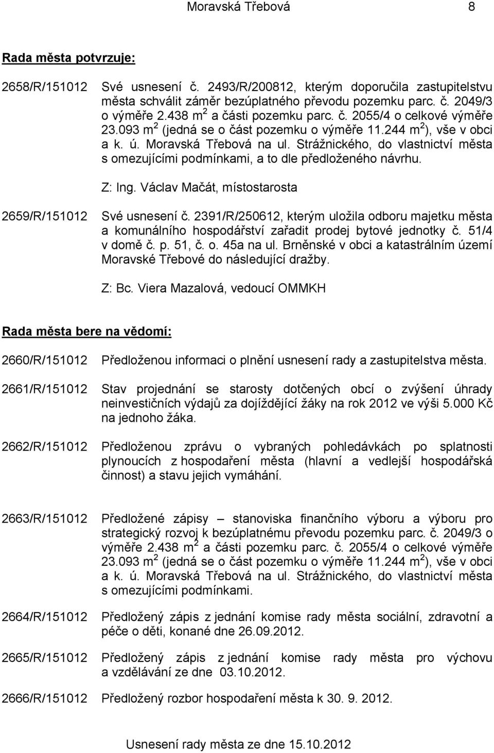 Strážnického, do vlastnictví města s omezujícími podmínkami, a to dle předloženého návrhu. Z: Ing. Václav Mačát, místostarosta 2659/R/151012 Své usnesení č.