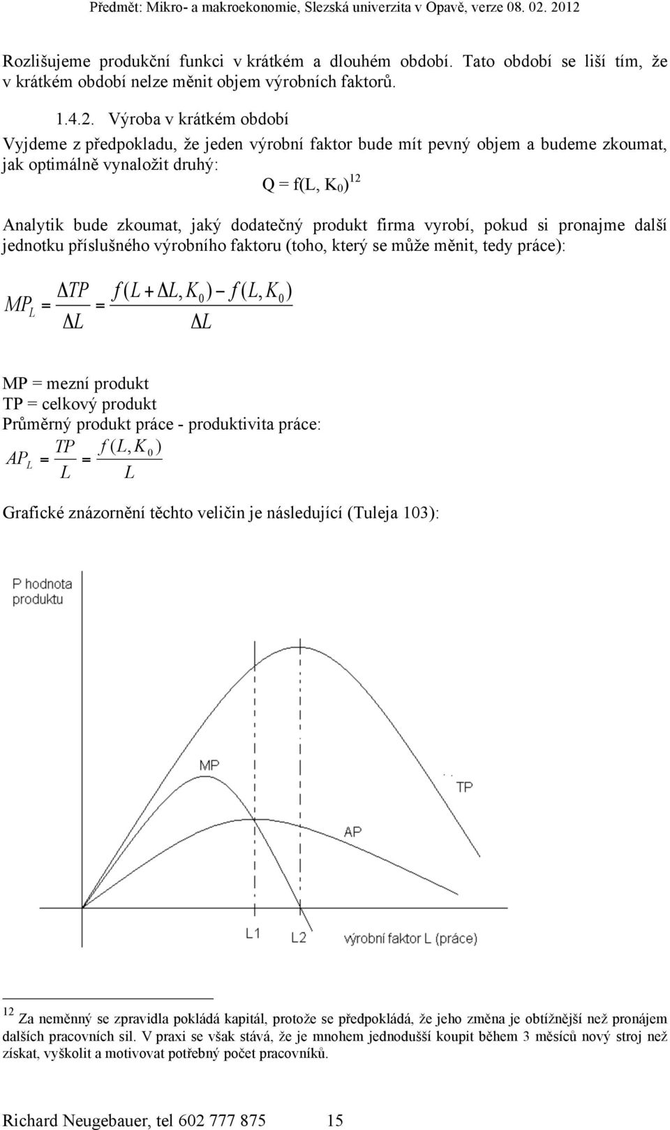 produkt firma vyrobí, pokud si pronajme další jednotku příslušného výrobního faktoru (toho, který se může měnit, tedy práce): MP L ΔTP = ΔL = f ( 0 L + ΔL, K0) f ( L, K ) ΔL MP = mezní produkt TP =