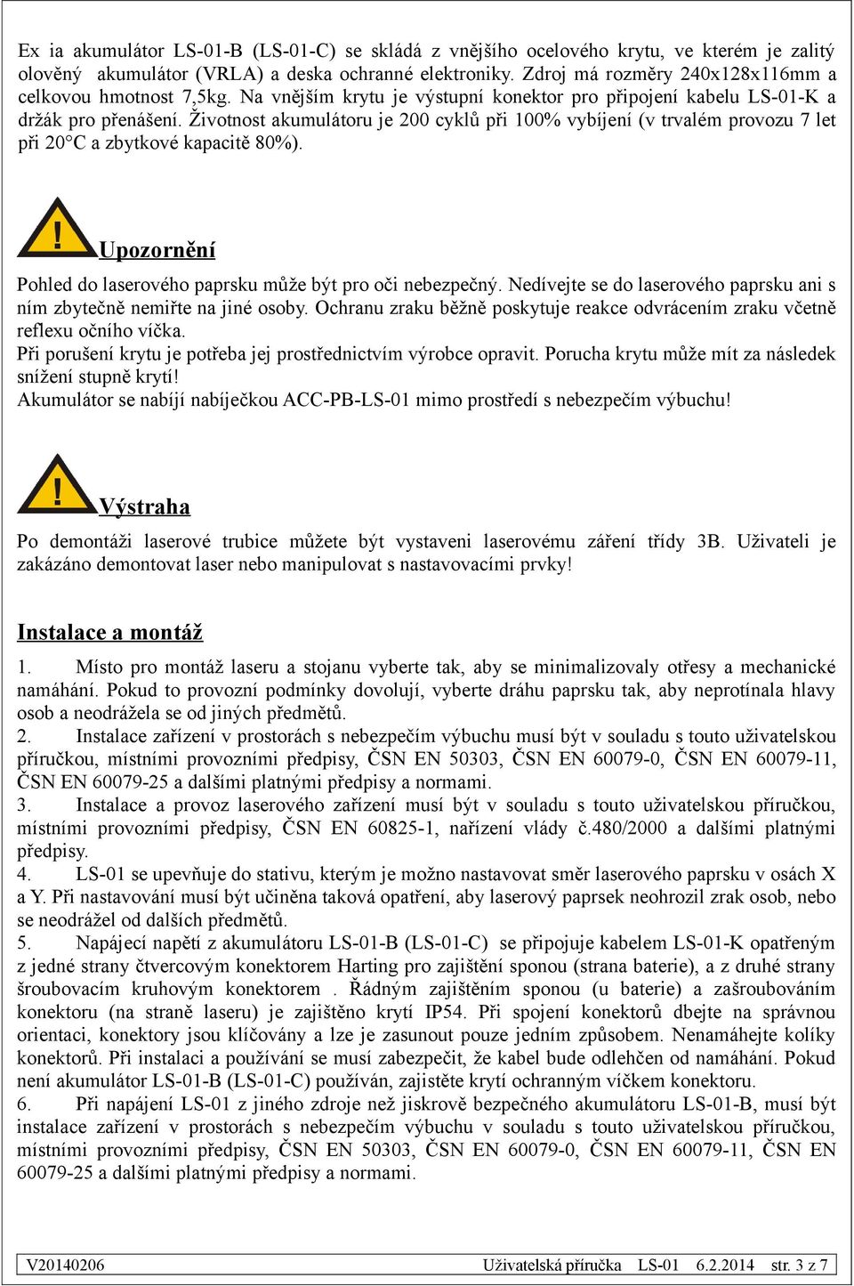 Životnost akumulátoru je 200 cyklů při 100% vybíjení (v trvalém provozu 7 let při 20 C a zbytkové kapacitě 80%). Upozornění Pohled do laserového paprsku může být pro oči nebezpečný.