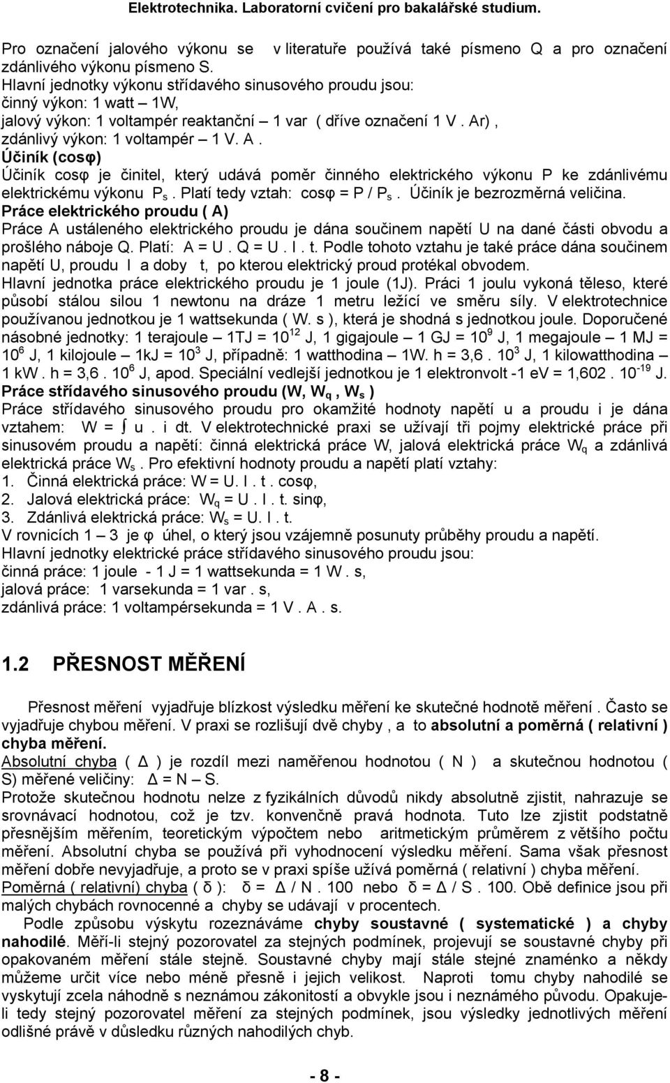 ), zdánlivý výkon: 1 voltampér 1 V. A. Účiník (cosφ) Účiník cosφ je činitel, který udává poměr činného elektrického výkonu P ke zdánlivému elektrickému výkonu P s. Platí tedy vztah: cosφ = P / P s.