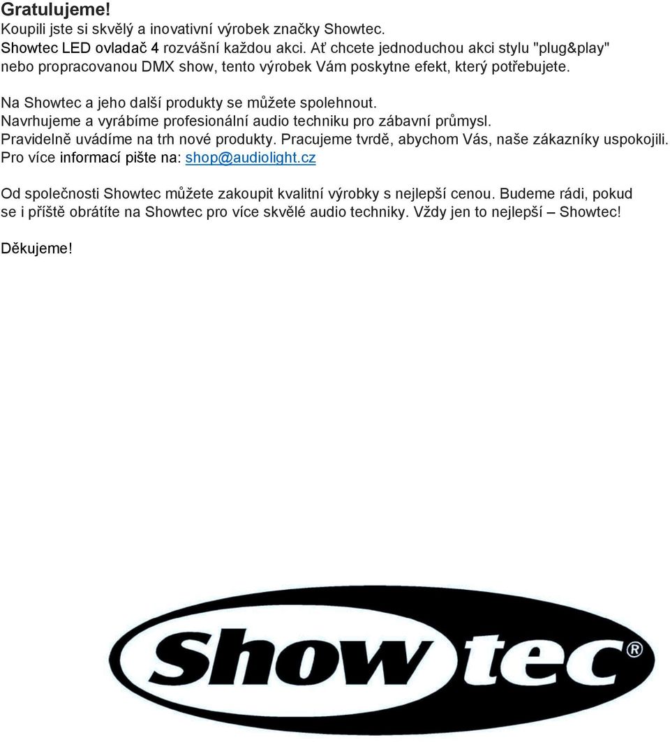 Na Showtec a jeho další produkty se můžete spolehnout. Navrhujeme a vyrábíme profesionální audio techniku pro zábavní průmysl. Pravidelně uvádíme na trh nové produkty.