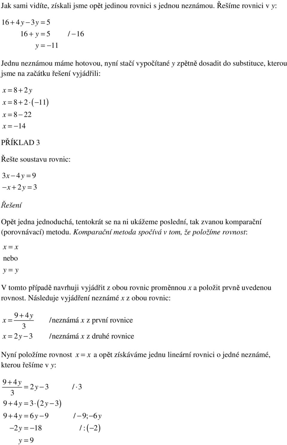 = 14 PŘÍKLAD 3 Řešte soustavu rovnic: 3x 4y = 9 x + y = 3 Řešení Opět jedna jednoduchá, tentokrát se na ni ukážeme poslední, tak zvanou komparační (porovnávací) metodu.