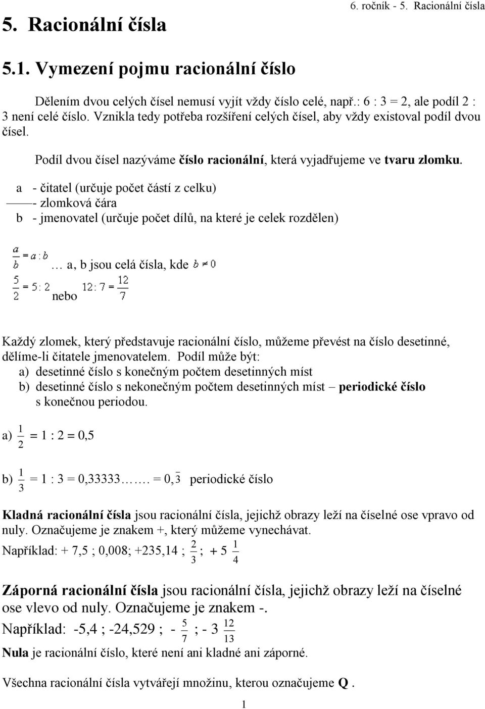 a - čitatel (určuje počet částí z celku) - zlomková čára b - jmenovatel (určuje počet dílů, na které je celek rozdělen) a, b jsou celá čísla, kde nebo Každý zlomek, který představuje racionální