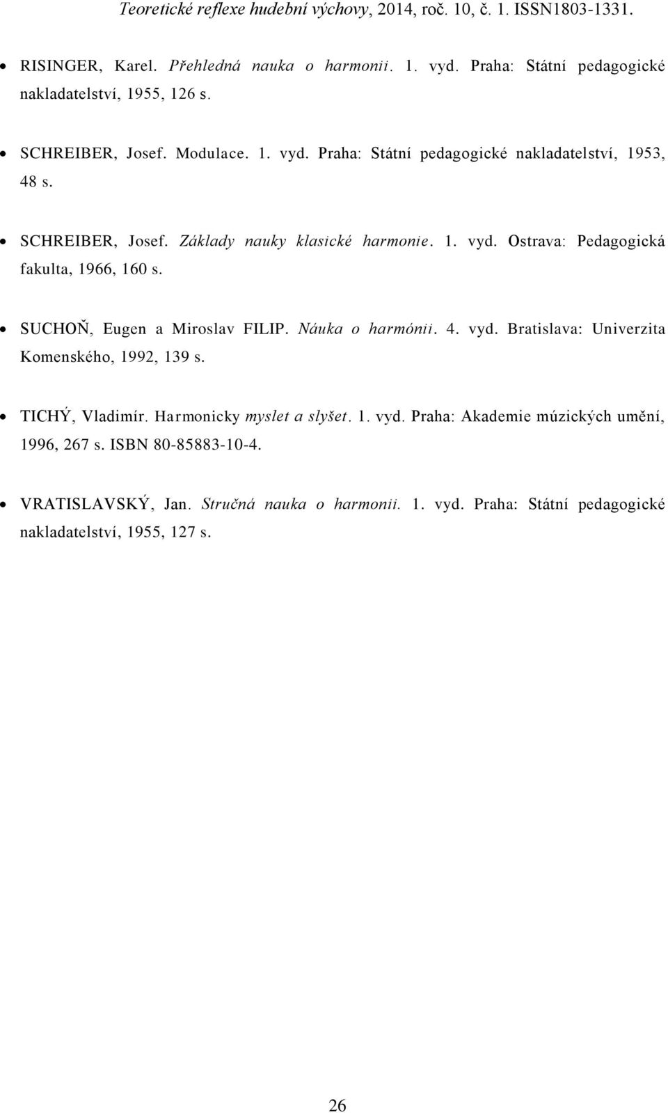 TICHÝ, Vladimír. Harmonicky myslet a slyšet. 1. vyd. Praha: Akademie múzických umění, 1996, 267 s. ISBN 80-85883-10-4. VRATISLAVSKÝ, Jan.