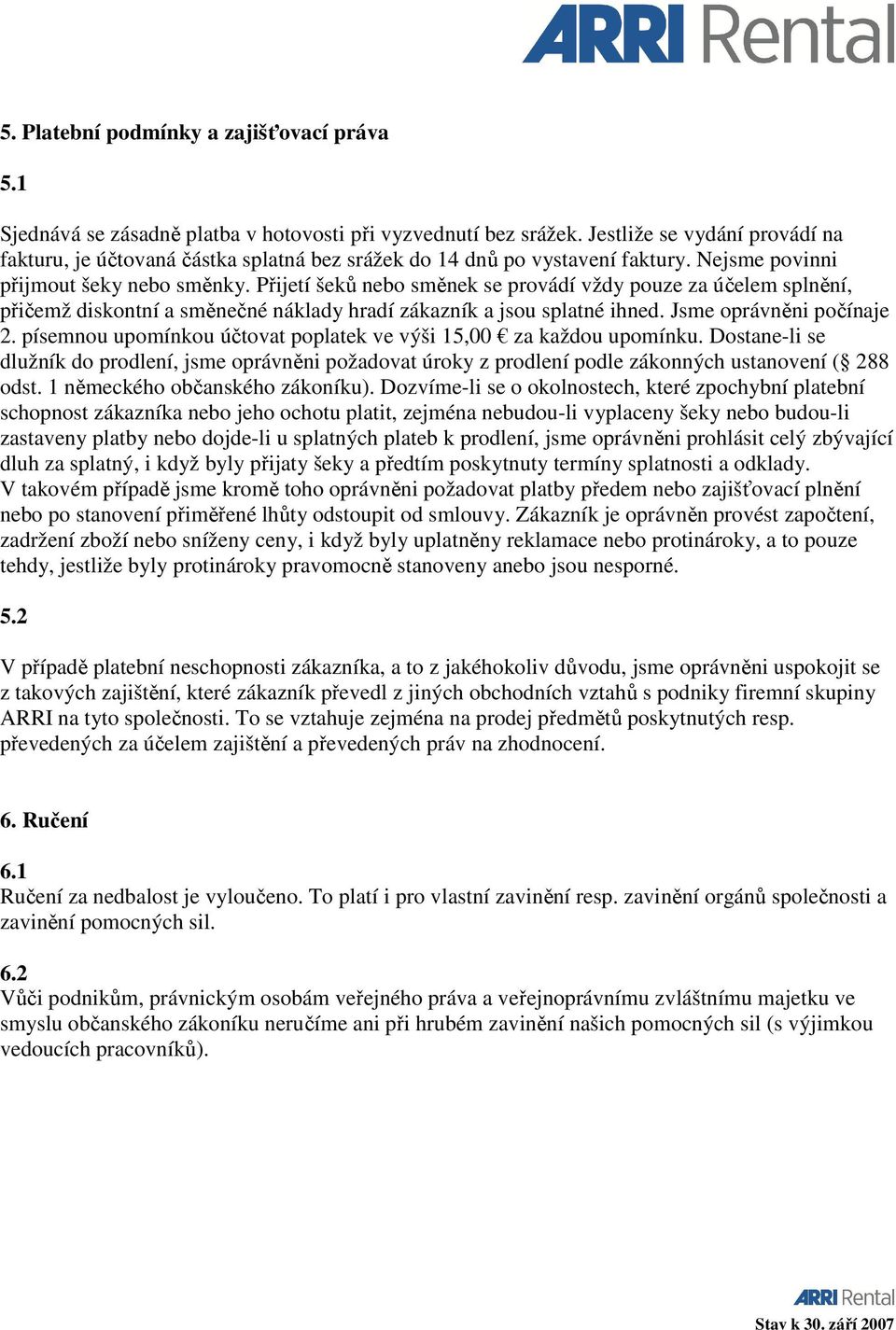 Přijetí šeků nebo směnek se provádí vždy pouze za účelem splnění, přičemž diskontní a směnečné náklady hradí zákazník a jsou splatné ihned. Jsme oprávněni počínaje 2.