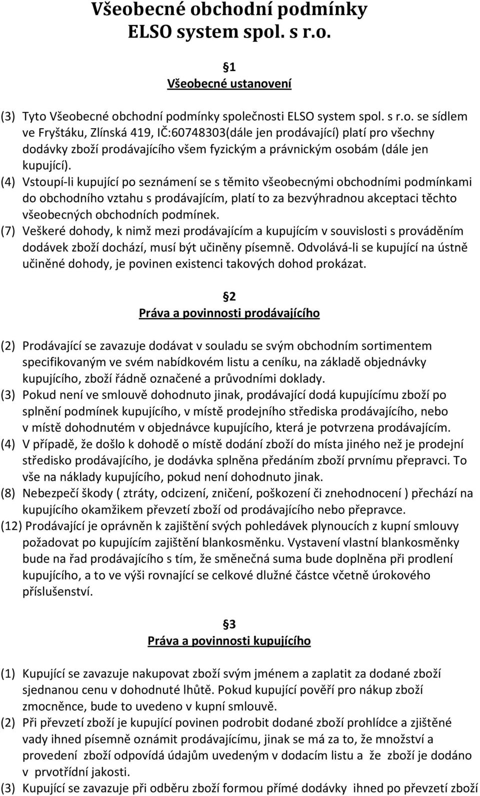 (7) Veškeré dohody, k nimž mezi prodávajícím a kupujícím v souvislosti s prováděním dodávek zboží dochází, musí být učiněny písemně.