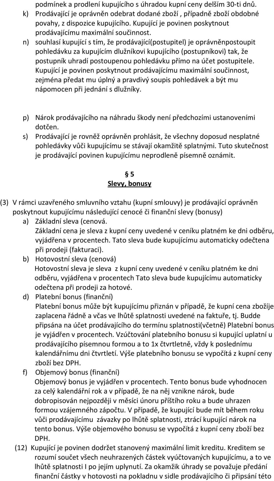 n) souhlasí kupující s tím, že prodávající(postupitel) je oprávněnpostoupit pohledávku za kupujícím dlužníkovi kupujícího (postupníkovi) tak, že postupník uhradí postoupenou pohledávku přímo na účet