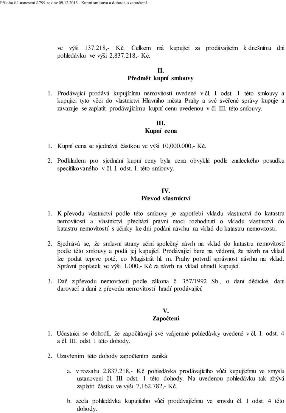 Kupní cena se sjednává částkou ve výši 10,000.000,- Kč. 2. Podkladem pro sjednání kupní ceny byla cena obvyklá podle znaleckého posudku specifikovaného v čl. I. odst. 1. této smlouvy. IV.