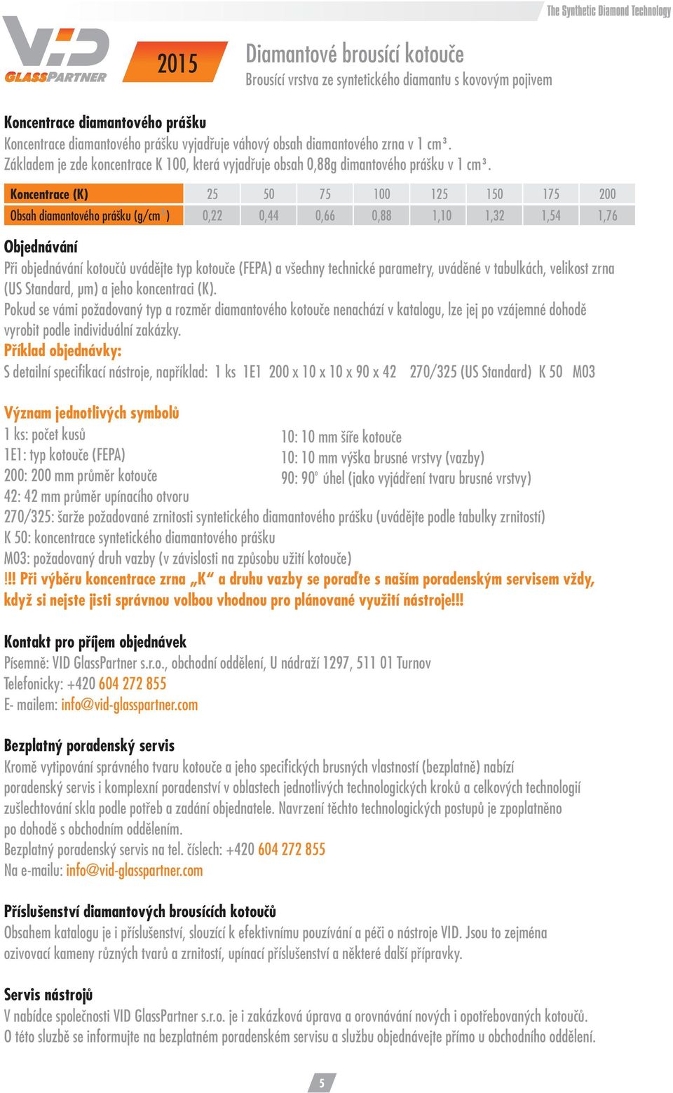 Koncenrace (K) Osah iamanového prášku (g/cm ) 25 50 5 125 15 200 0,22 0,44 0,66 0,88 1,10 1,2 1,54 1,6 Ojenávání Při ojenávání kooučů uváěje yp koouče (FEPA) a všechny echnické paramery, uváěné v