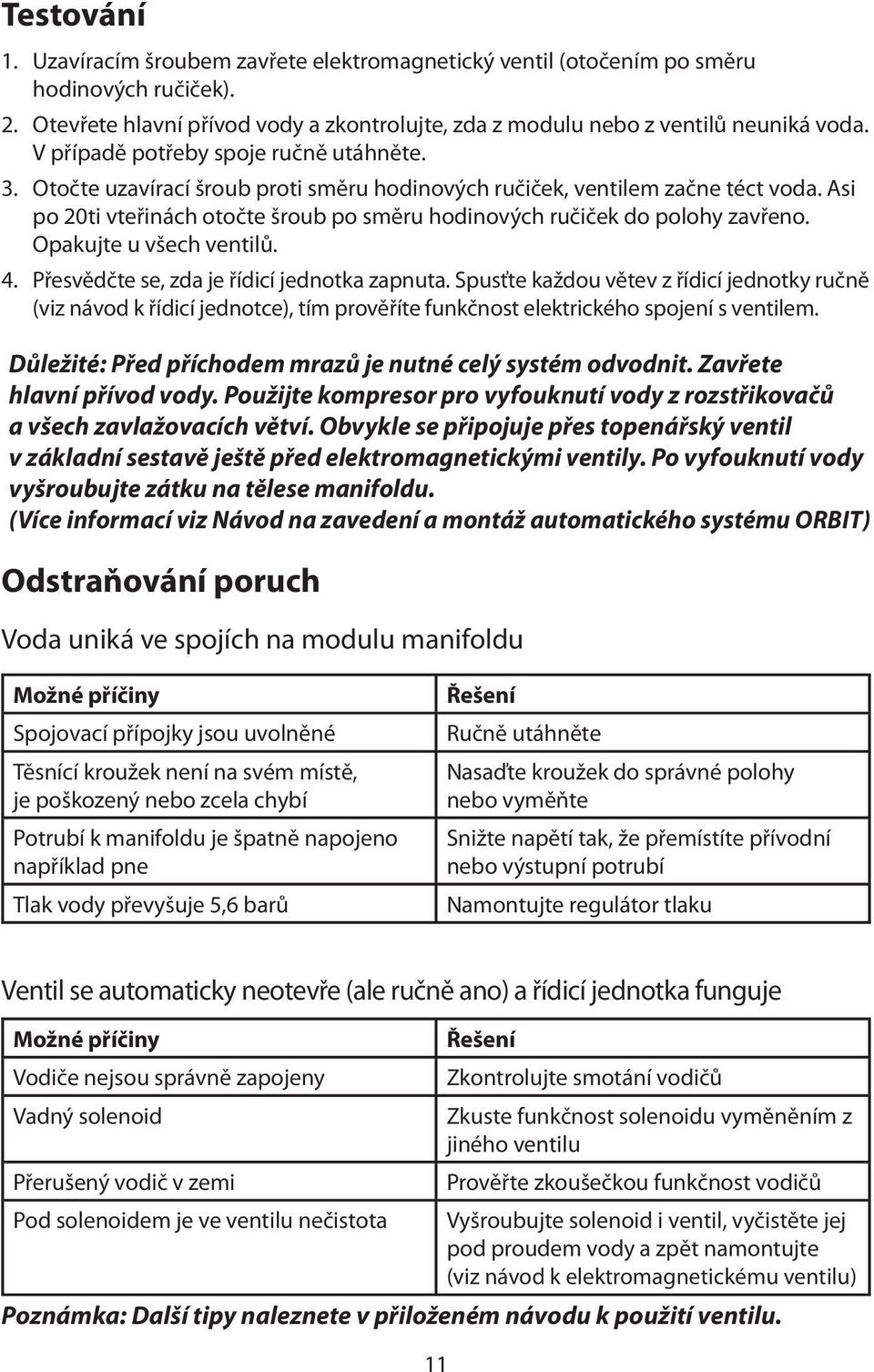 Asi po 20ti vteřinách otočte šroub po směru hodinových ručiček do polohy zavřeno. Opakujte u všech ventilů. 4. Přesvědčte se, zda je řídicí jednotka zapnuta.