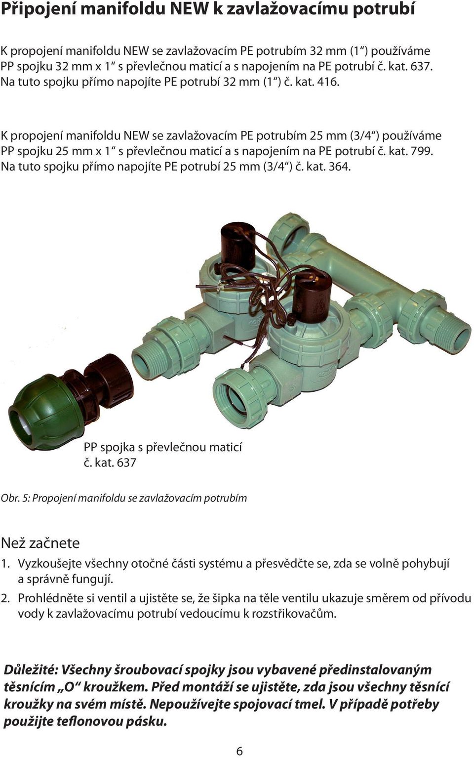 K propojení manifoldu NEW se zavlažovacím PE potrubím 25 mm (3/4 ) používáme PP spojku 25 mm x 1 s převlečnou maticí a s napojením na PE potrubí č. kat. 799.