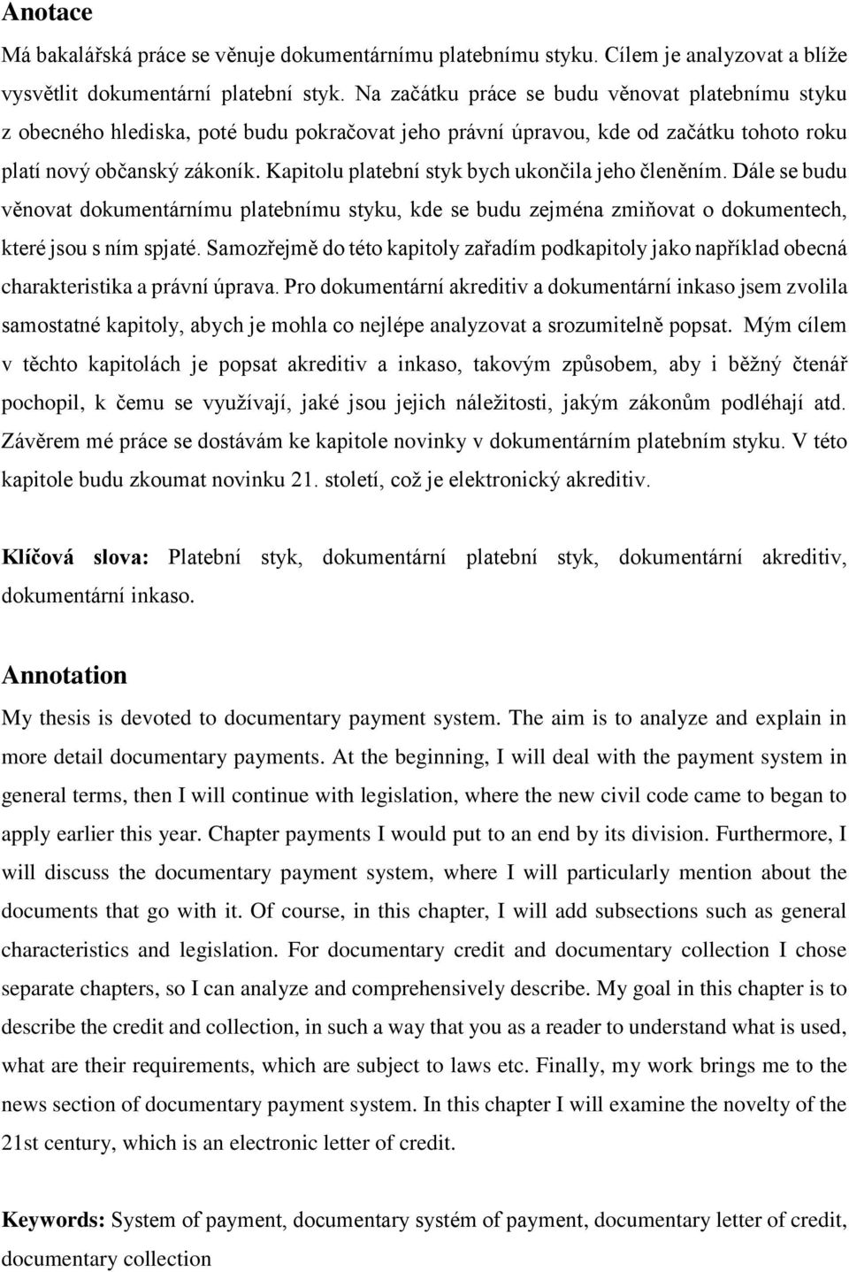 Kapitolu platební styk bych ukončila jeho členěním. Dále se budu věnovat dokumentárnímu platebnímu styku, kde se budu zejména zmiňovat o dokumentech, které jsou s ním spjaté.