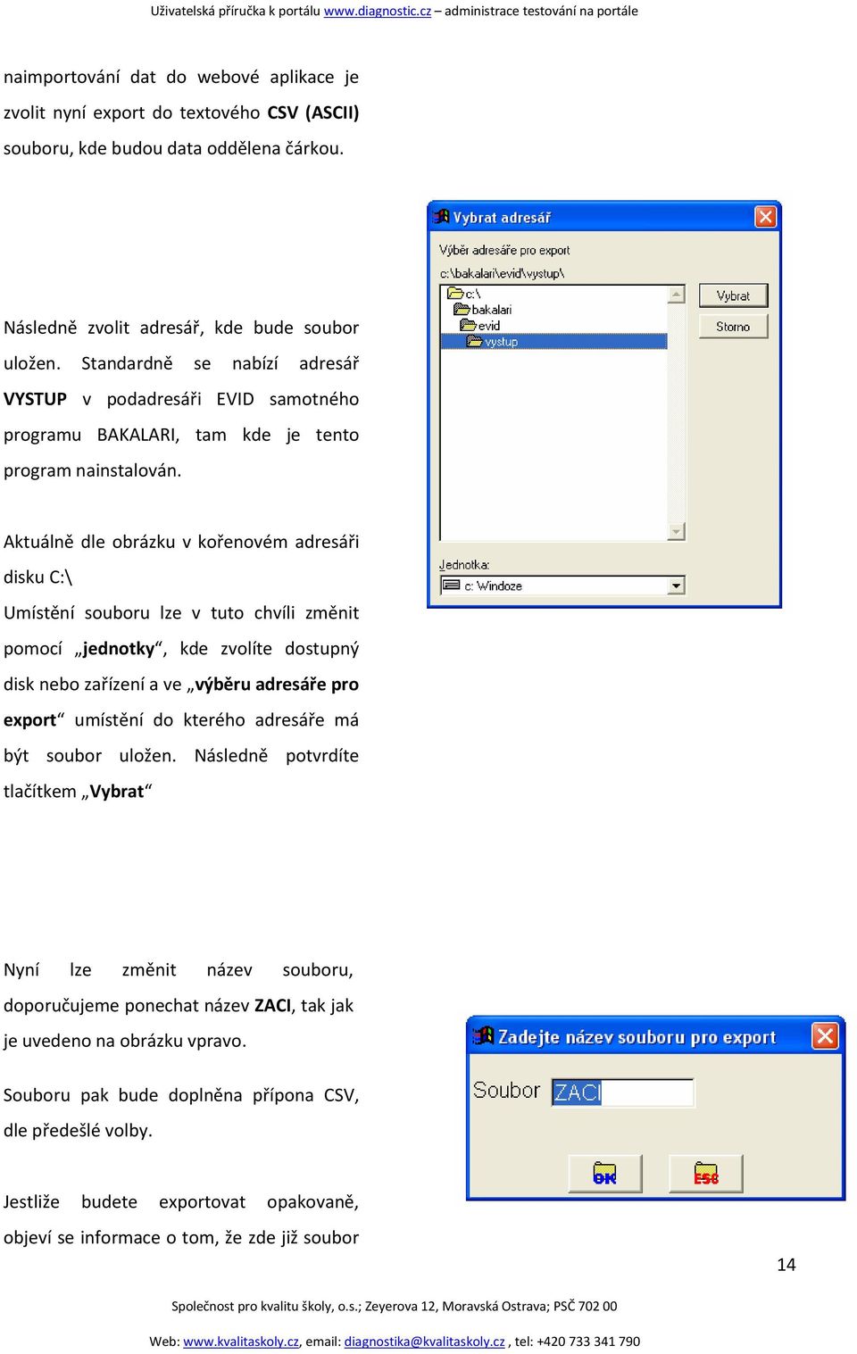 Aktuálně dle obrázku v kořenovém adresáři disku C:\ Umístění souboru lze v tuto chvíli změnit pomocí jednotky, kde zvolíte dostupný disk nebo zařízení a ve výběru adresáře pro export umístění do