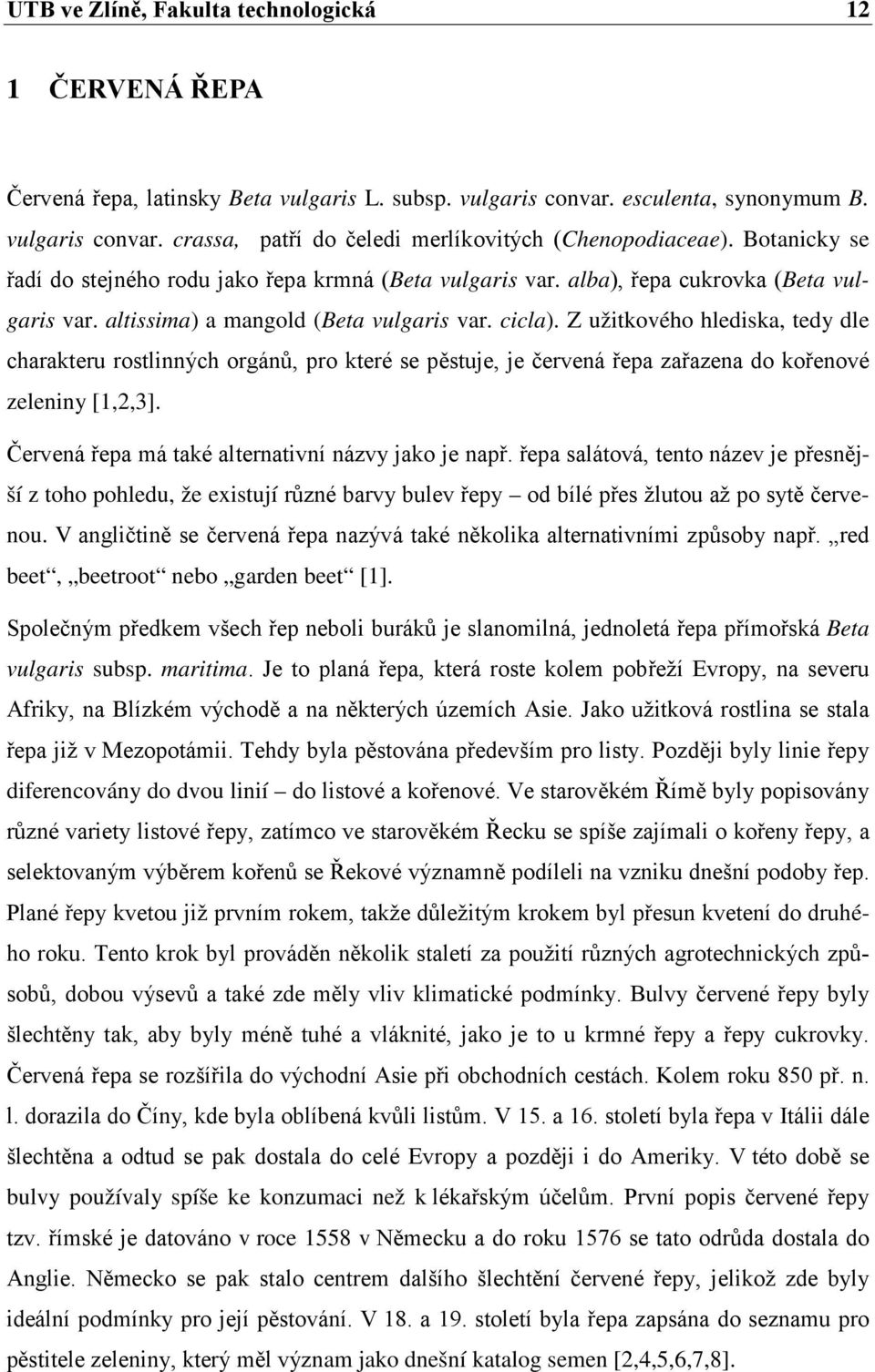 Z užitkového hlediska, tedy dle charakteru rostlinných orgánů, pro které se pěstuje, je červená řepa zařazena do kořenové zeleniny [1,2,3]. Červená řepa má také alternativní názvy jako je např.