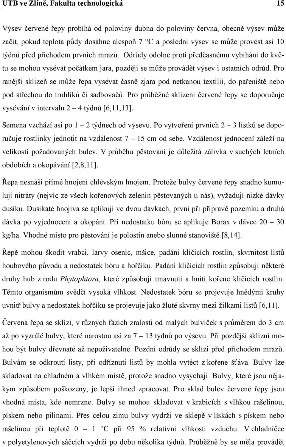 Pro ranější sklizeň se může řepa vysévat časně zjara pod netkanou textilií, do pařeniště nebo pod střechou do truhlíků či sadbovačů.