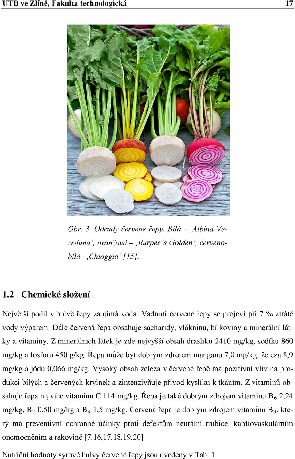 Z minerálních látek je zde nejvyšší obsah draslíku 2410 mg/kg, sodíku 860 mg/kg a fosforu 450 g/kg. Řepa může být dobrým zdrojem manganu 7,0 mg/kg, železa 8,9 mg/kg a jódu 0,066 mg/kg.