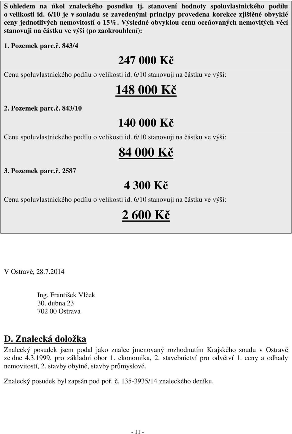 Výsledné obvyklou cenu oceňovaných nemovitých věcí stanovuji na částku ve výši (po zaokrouhlení): 1. Pozemek parc.č. 843/4 247 000 Kč Cenu spoluvlastnického podílu o velikosti id.