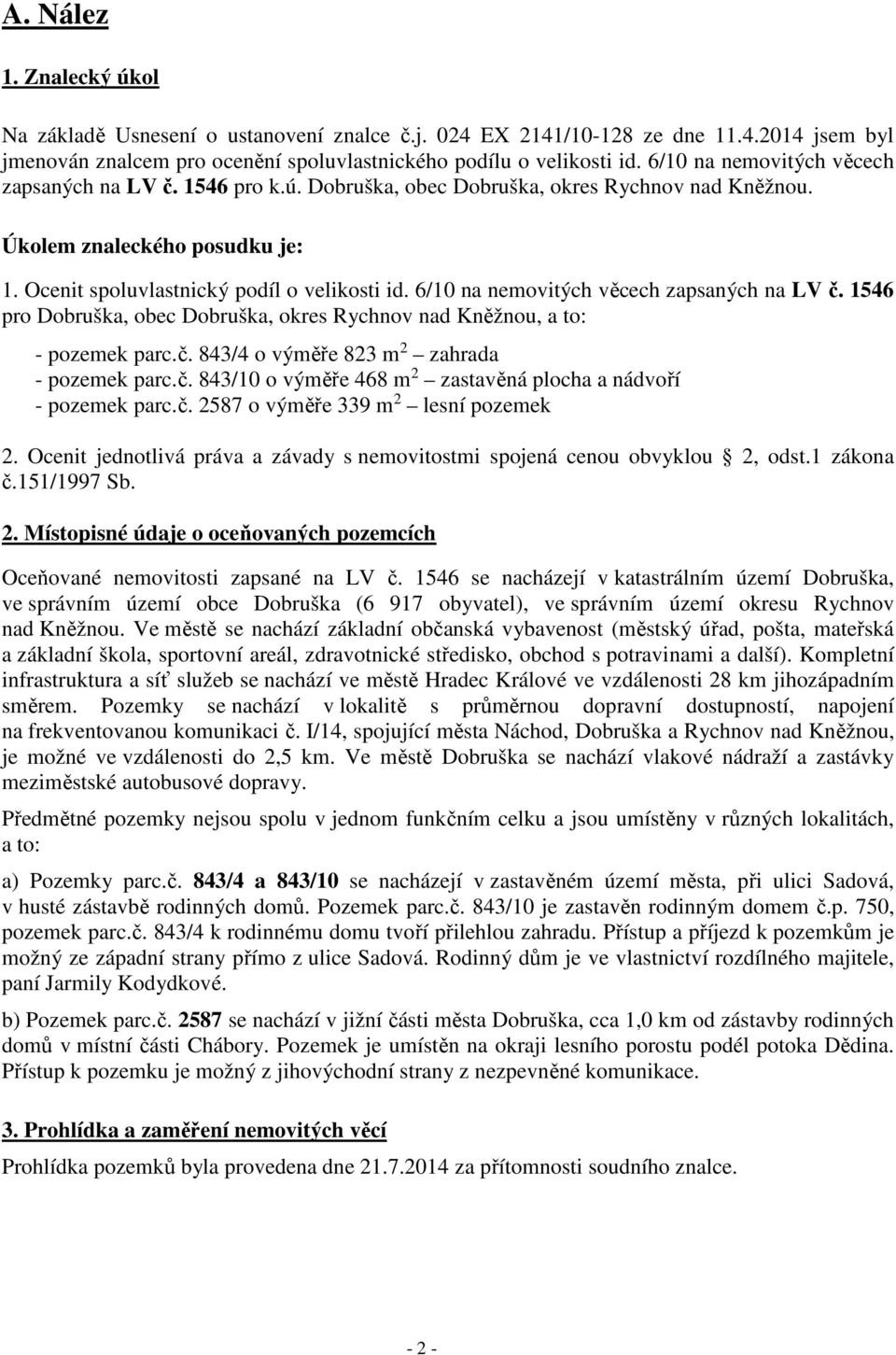 6/10 na nemovitých věcech zapsaných na LV č. 1546 pro Dobruška, obec Dobruška, okres Rychnov nad Kněžnou, a to: - pozemek parc.č. 843/4 o výměře 823 m 2 zahrada - pozemek parc.č. 843/10 o výměře 468 m 2 zastavěná plocha a nádvoří - pozemek parc.