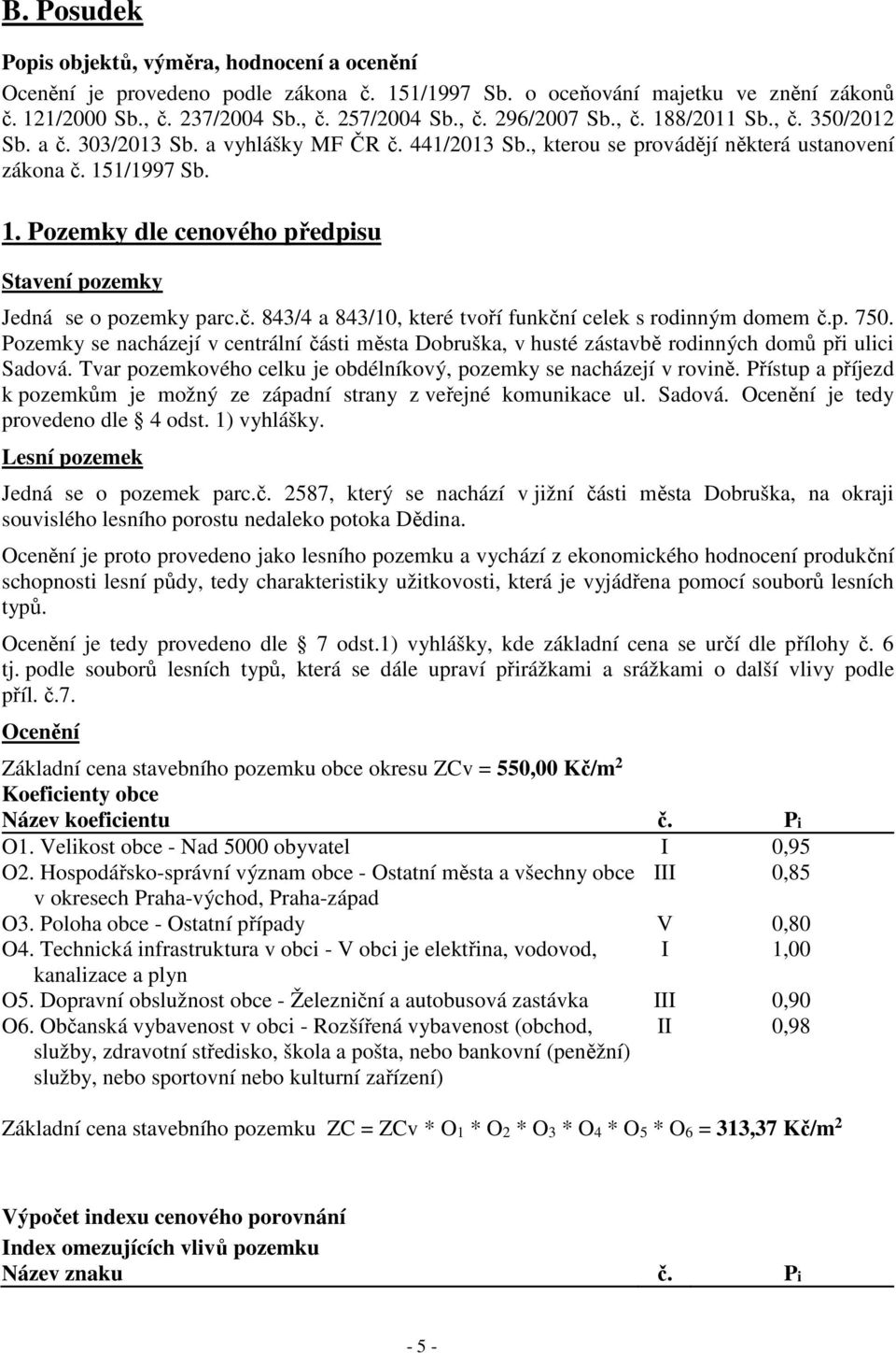 č. 843/4 a 843/10, které tvoří funkční celek s rodinným domem č.p. 750. Pozemky se nacházejí v centrální části města Dobruška, v husté zástavbě rodinných domů při ulici Sadová.