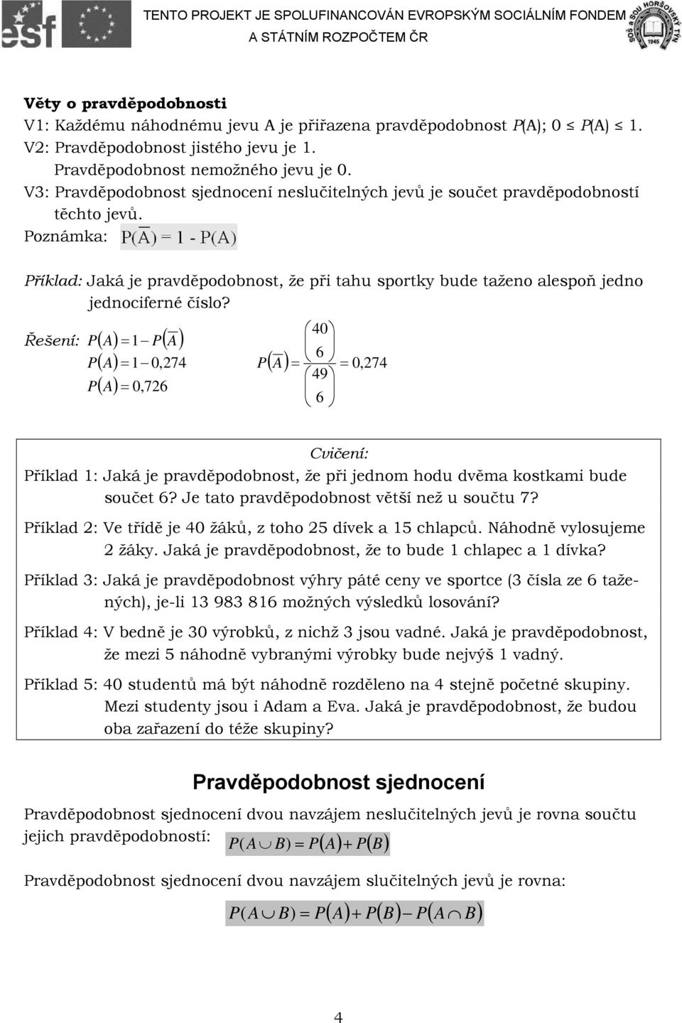 A ( A) = ( A) ( ) = 0, 274 ( A) = 0, 72 40 49 ( A) = = 0, 274 Cvičení: říklad : Jaká je pravděpodobnost, že při jednom hodu dvěma kostkami bude součet? Je tato pravděpodobnost větší než u součtu 7?